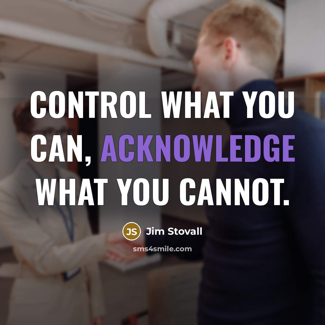 “Control what you can, acknowledge what you cannot.” quote by Jim Stovall