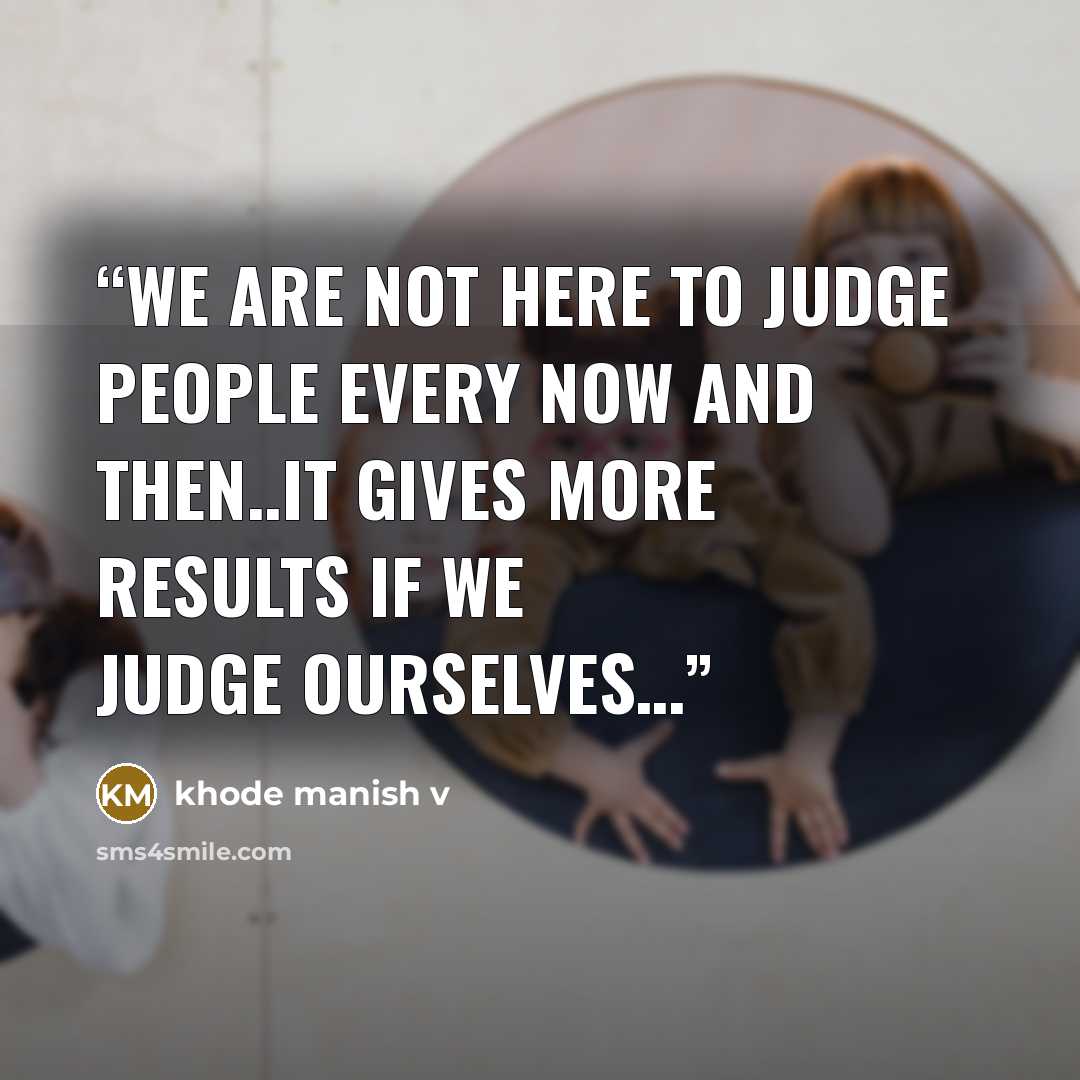 “We Are Not Here To Judge People Every Now And Then..It Gives More Results If We Judge Ourselves…” quote by khode manish v