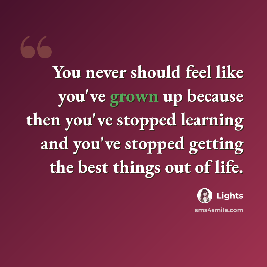 “You never should feel like you've grown up because then you've stopped learning and you've stopped getting the best things out of life.” quote by Lights