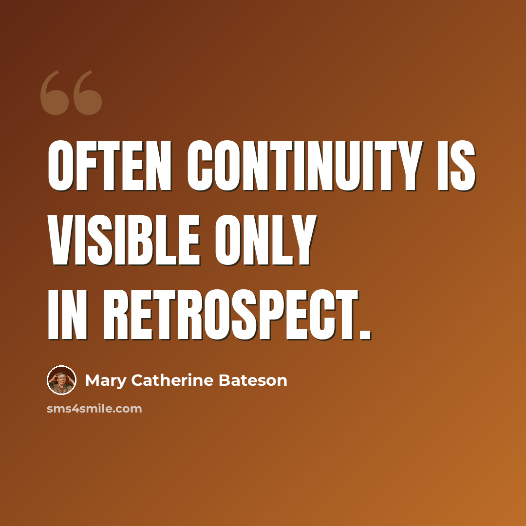 “Often continuity is visible only in retrospect.” quote by Mary Catherine Bateson