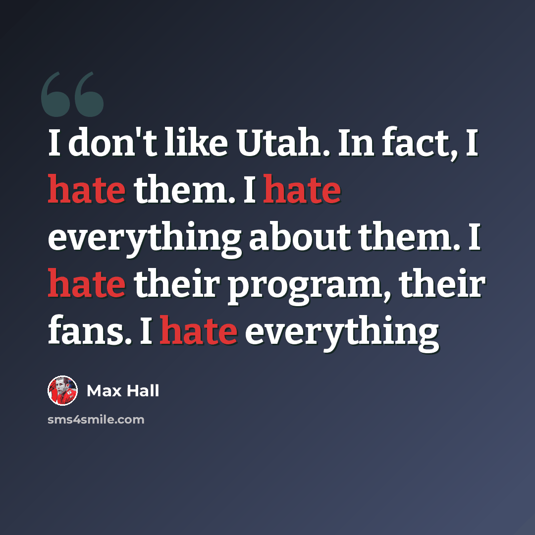 “I don't like Utah. In fact, I hate them. I hate everything about them. I hate their program, their fans. I hate everything” quote by Max Hall