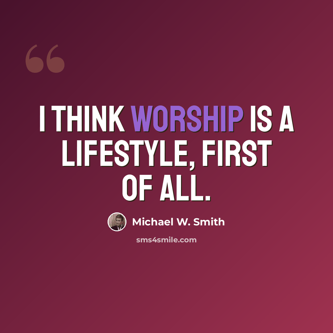 “I think worship is a lifestyle, first of all.” quote by Michael W. Smith