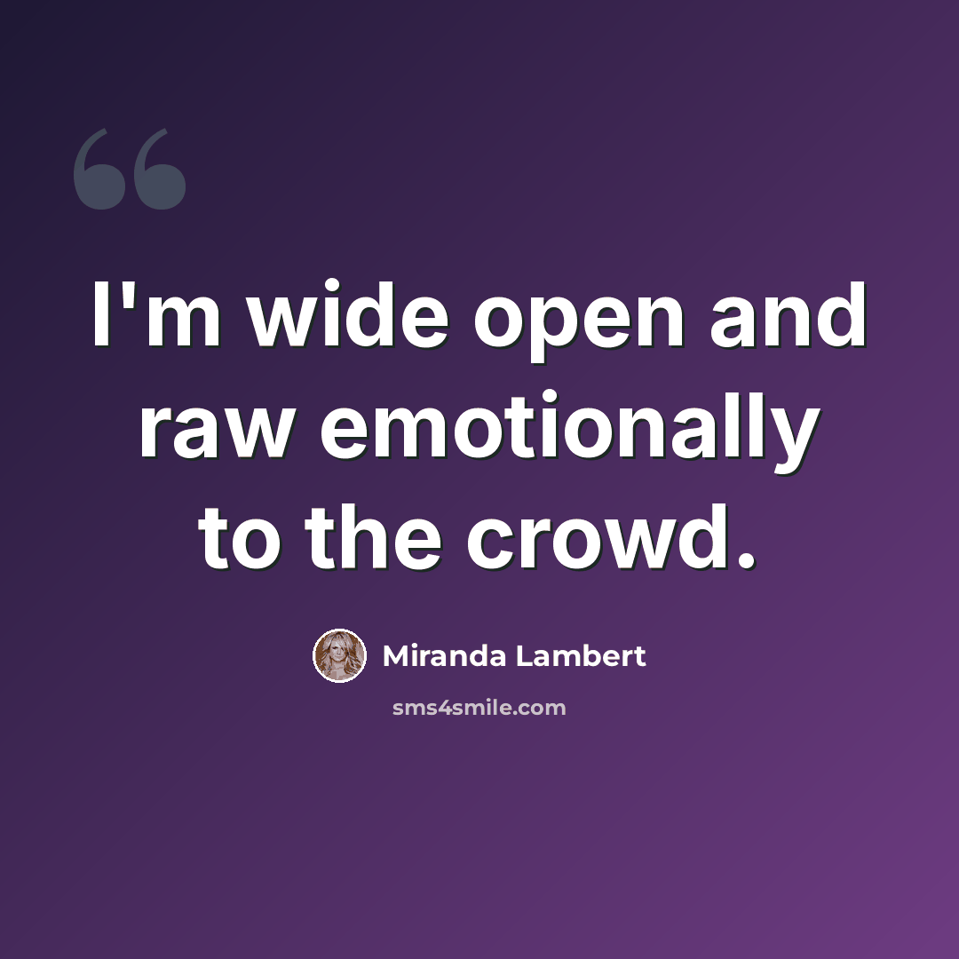 “I'm wide open and raw emotionally to the crowd.” quote by Miranda Lambert