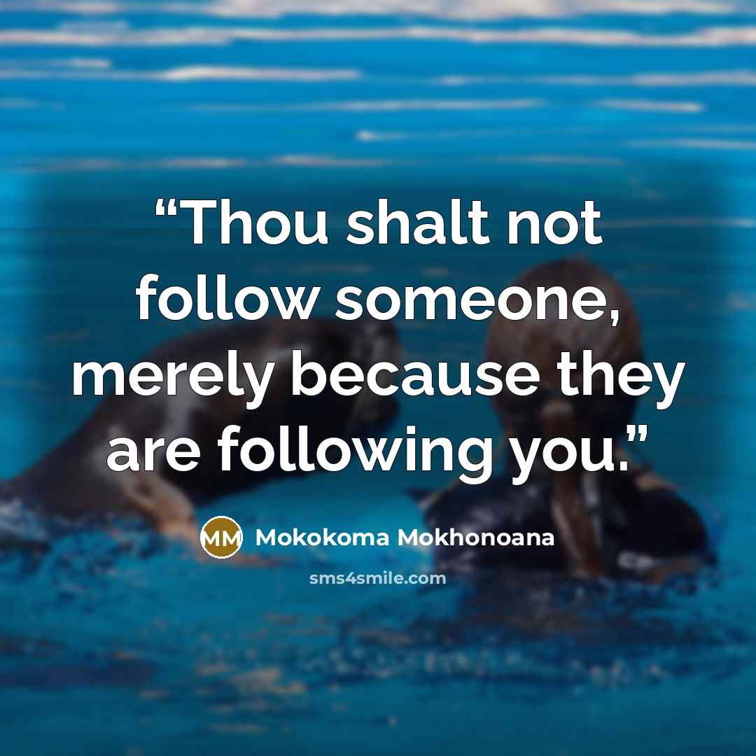 “Thou shalt not follow someone, merely because they are following you.” quote by Mokokoma Mokhonoana