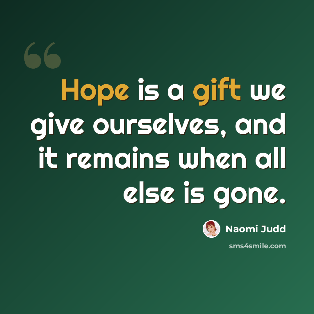 “Hope is a gift we give ourselves, and it remains when all else is gone.” quote by Naomi Judd