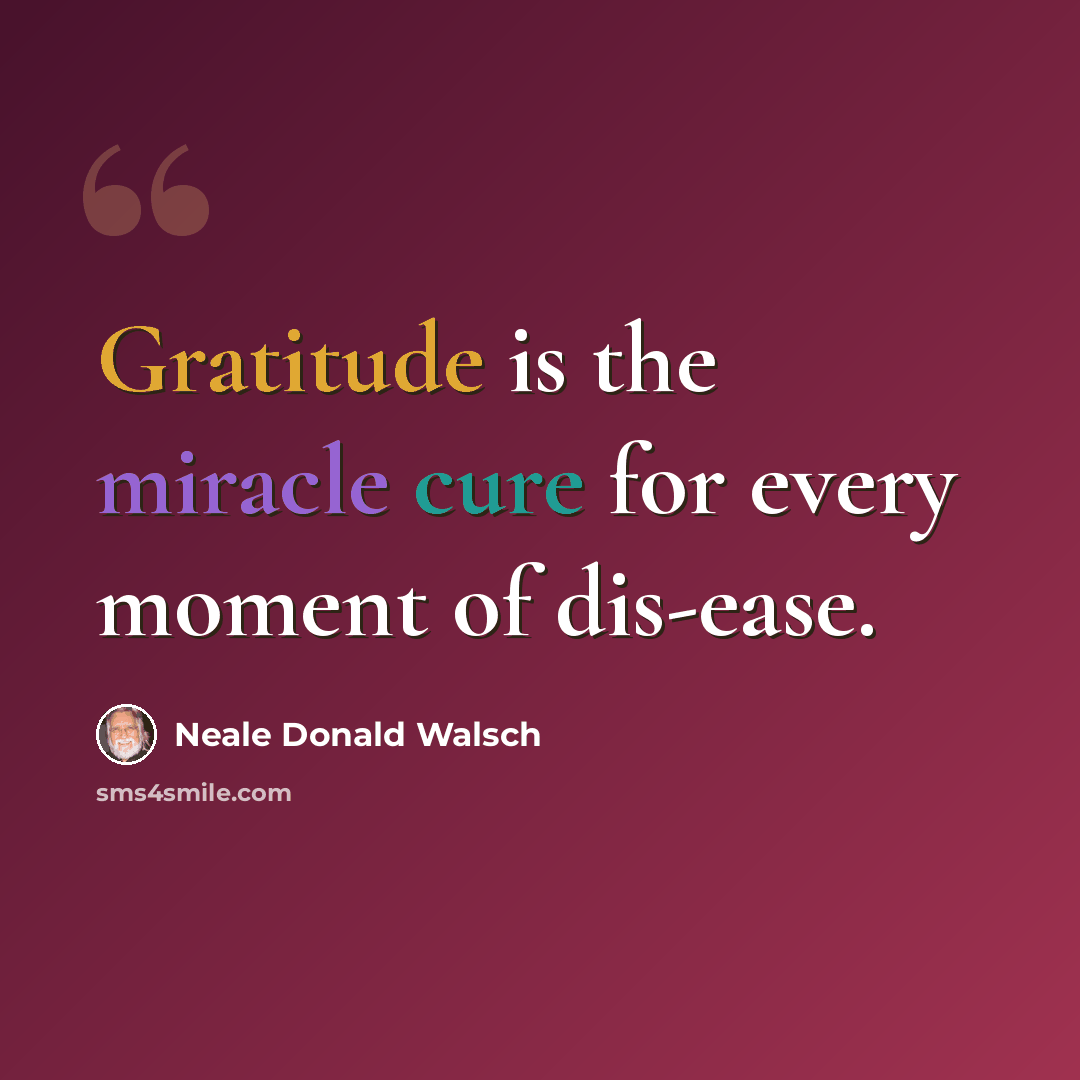 “Gratitude is the miracle cure for every moment of dis-ease.” quote by Neale Donald Walsch
