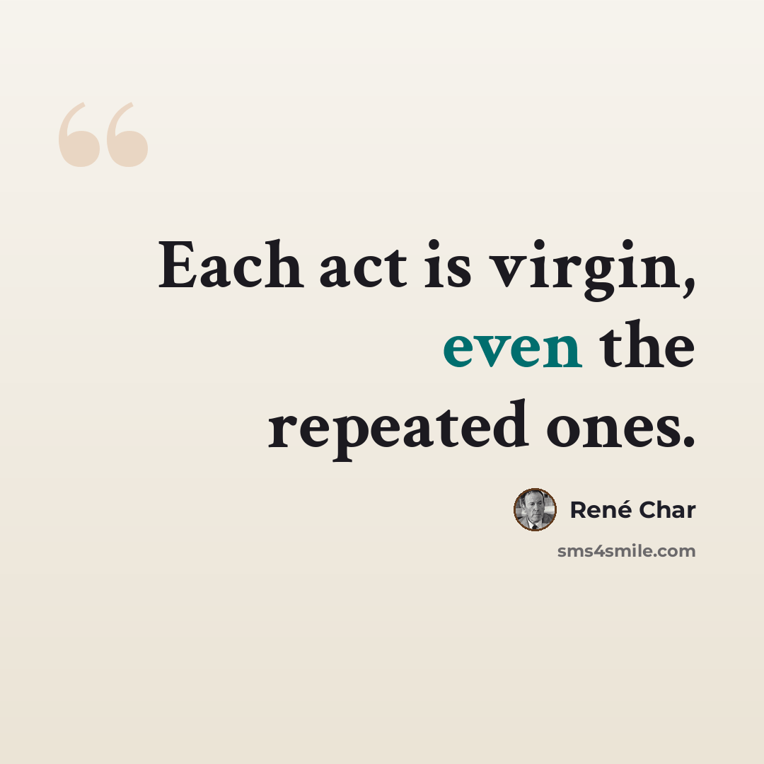 “Each act is virgin, even the repeated ones.” quote by Rene Char