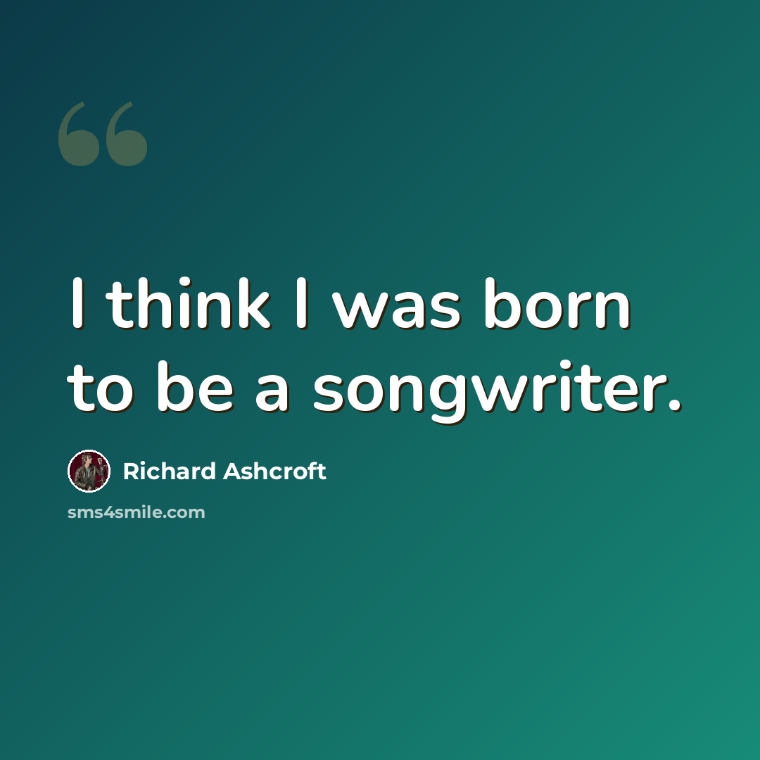 “I think I was born to be a songwriter.” quote by Richard Ashcroft