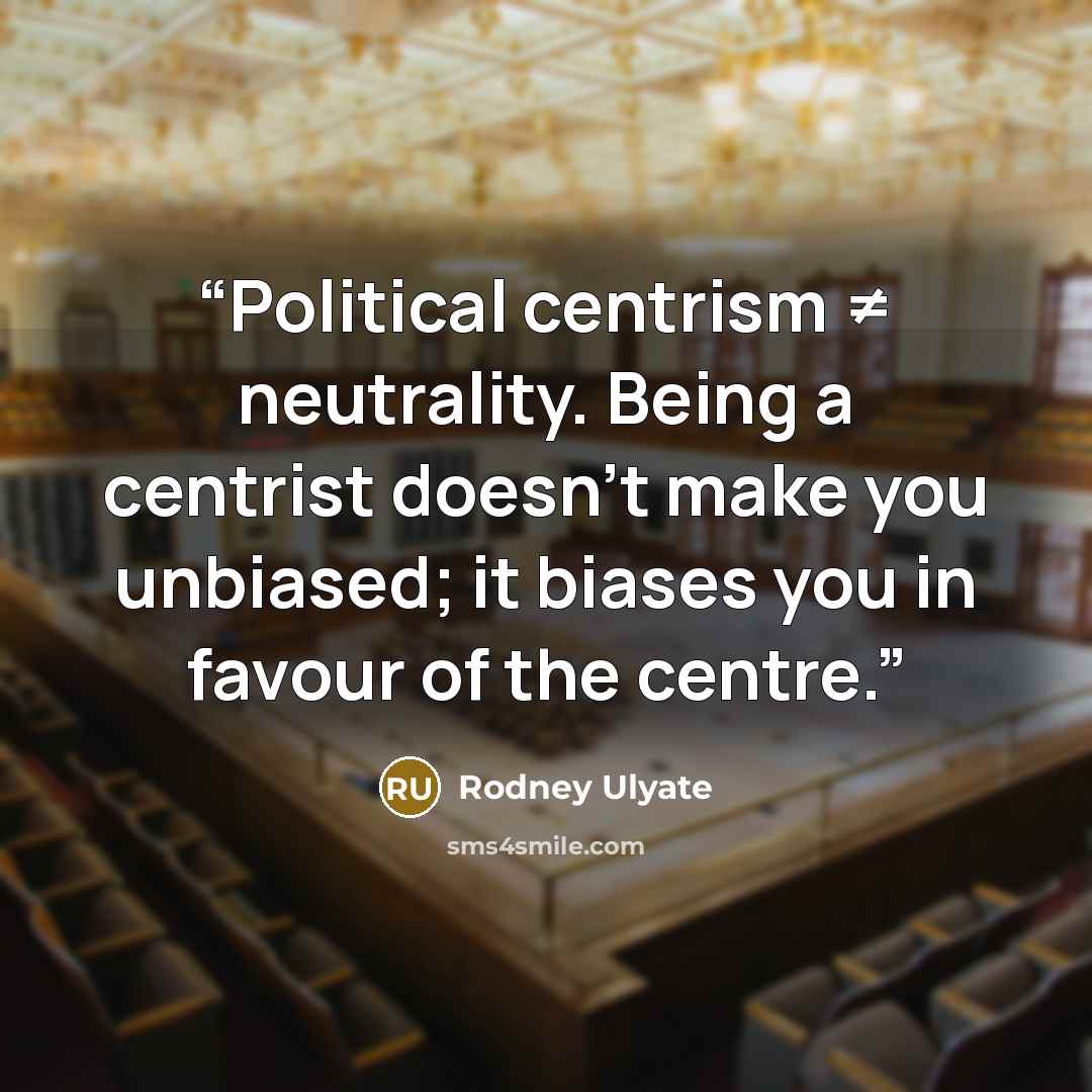 “Political centrism ≠ neutrality. Being a centrist doesn't make you unbiased; it biases you in favour of the centre.” quote by Rodney Ulyate
