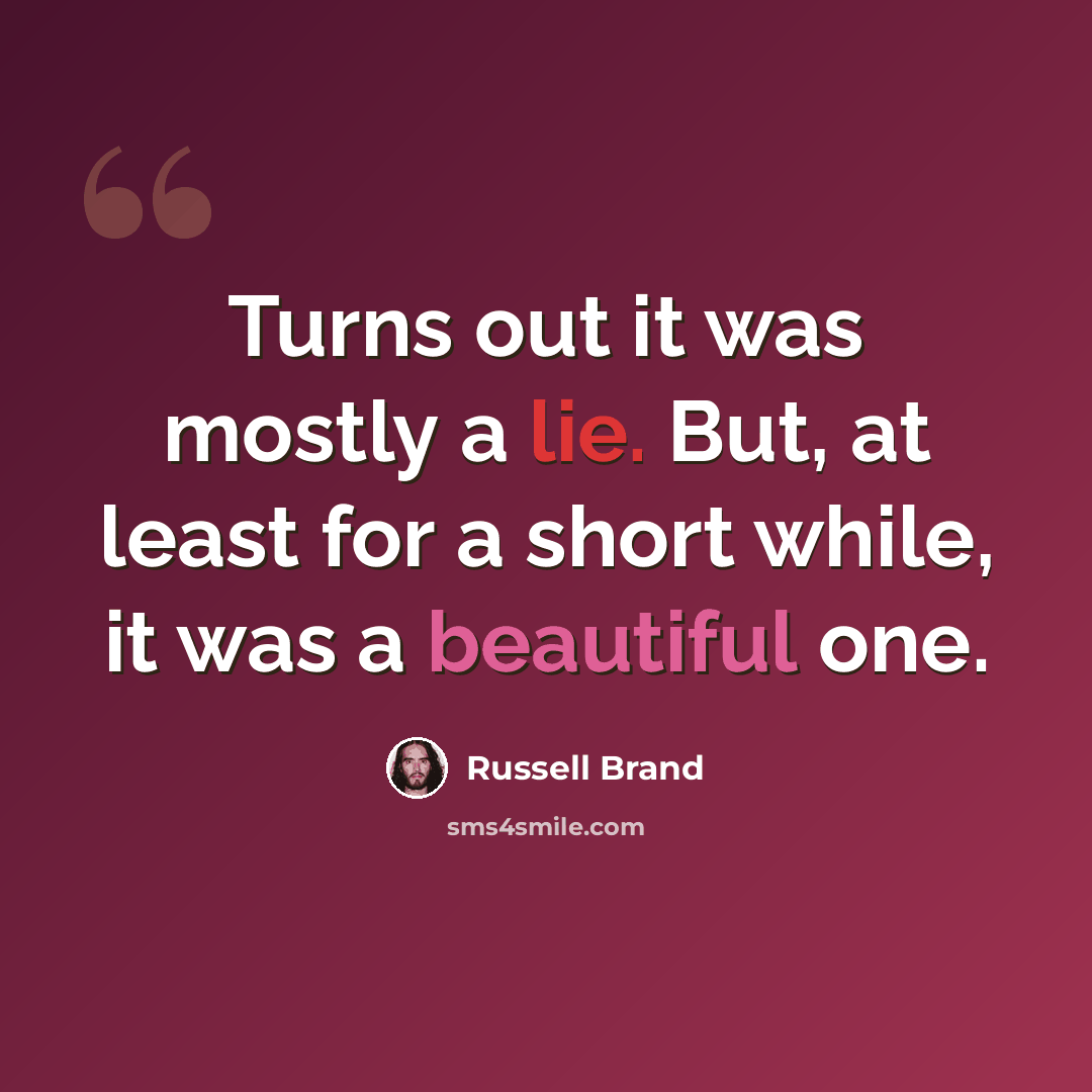 “Turns out it was mostly a lie. But, at least for a short while, it was a beautiful one.” quote by Russell Brand