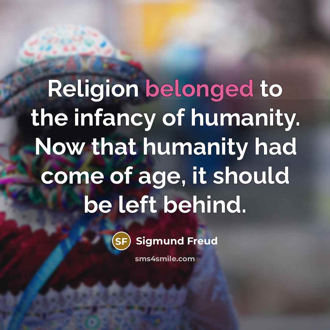 “Religion belonged to the infancy of humanity. Now that humanity had come of age, it should be left behind.” quote by Sigmund Freud