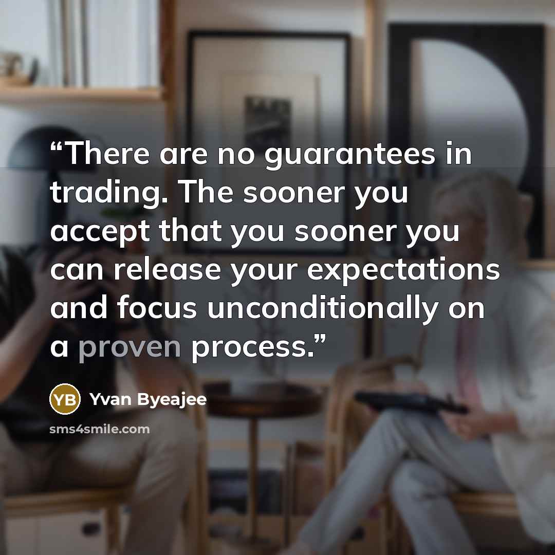“There are no guarantees in trading. The sooner you accept that you sooner you can release your expectations and focus unconditionally on a proven process.” quote by Yvan Byeajee
