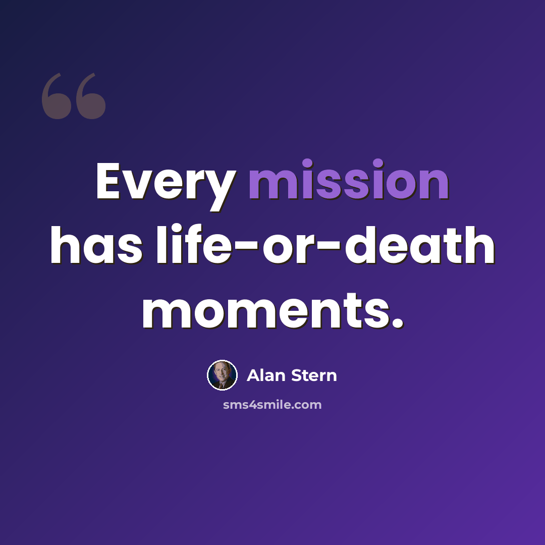“Every mission has life-or-death moments.” quote by Alan Stern