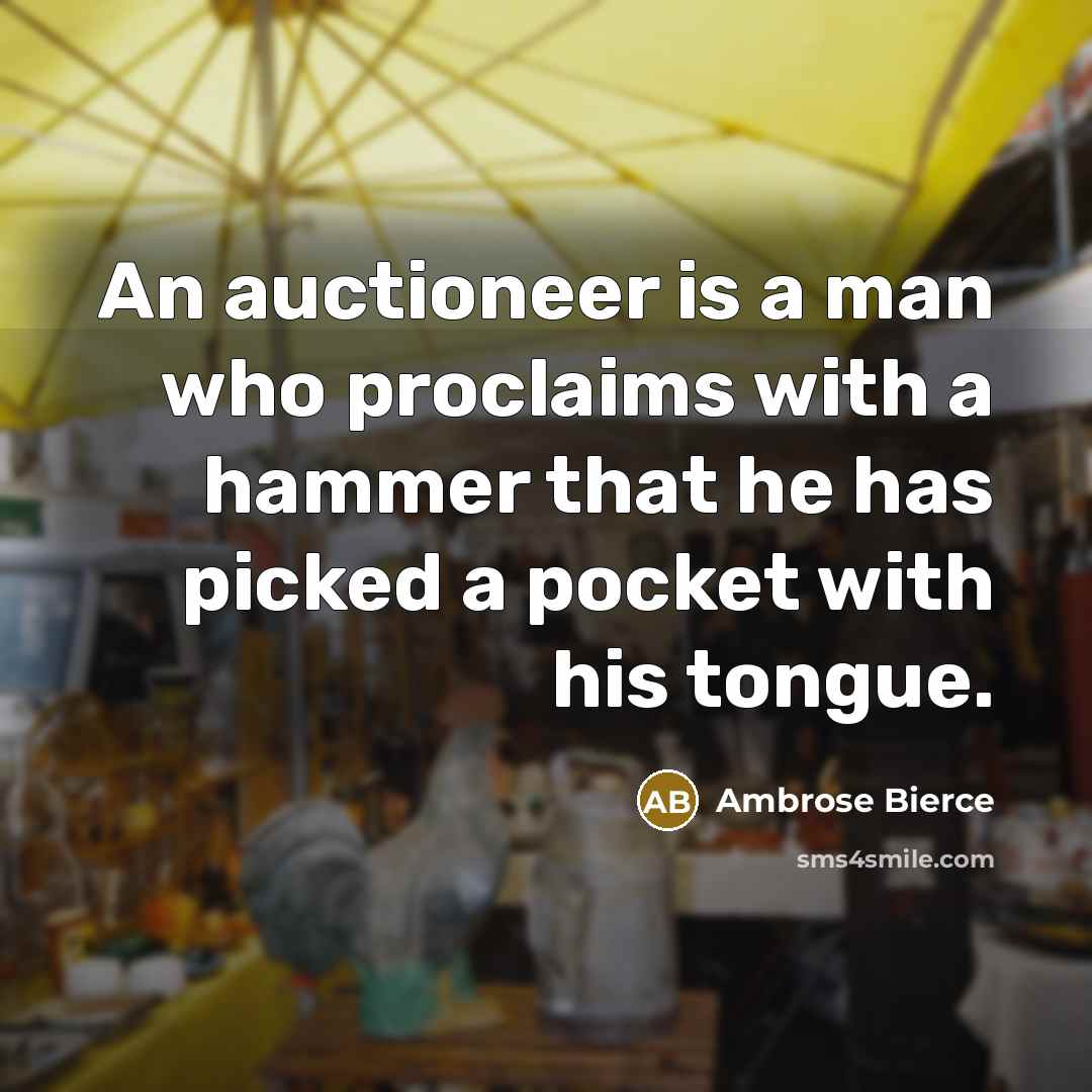 “An auctioneer is a man who proclaims with a hammer that he has picked a pocket with his tongue.” quote by Ambrose Bierce