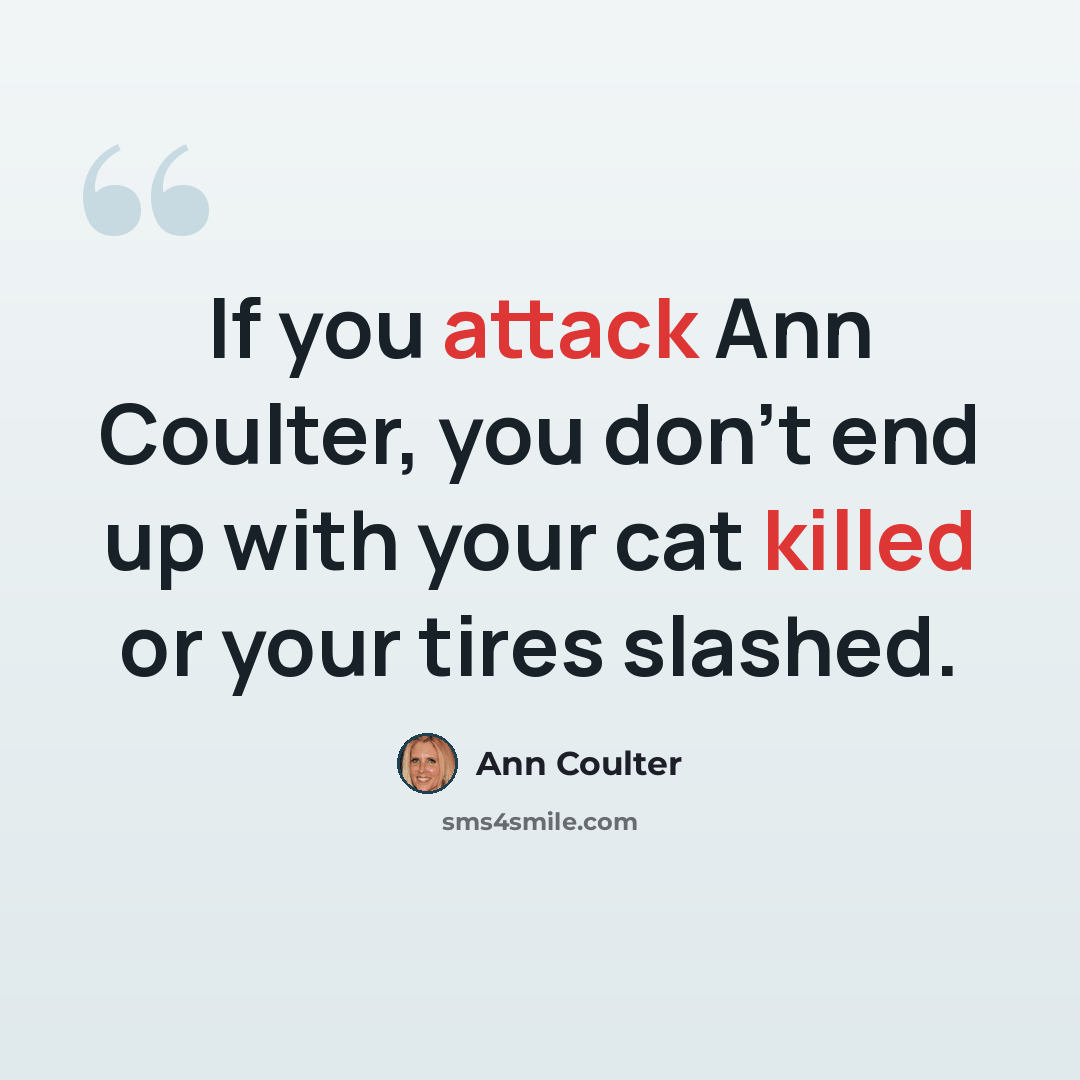 “If you attack Ann Coulter, you don't end up with your cat killed or your tires slashed.” quote by Ann Coulter