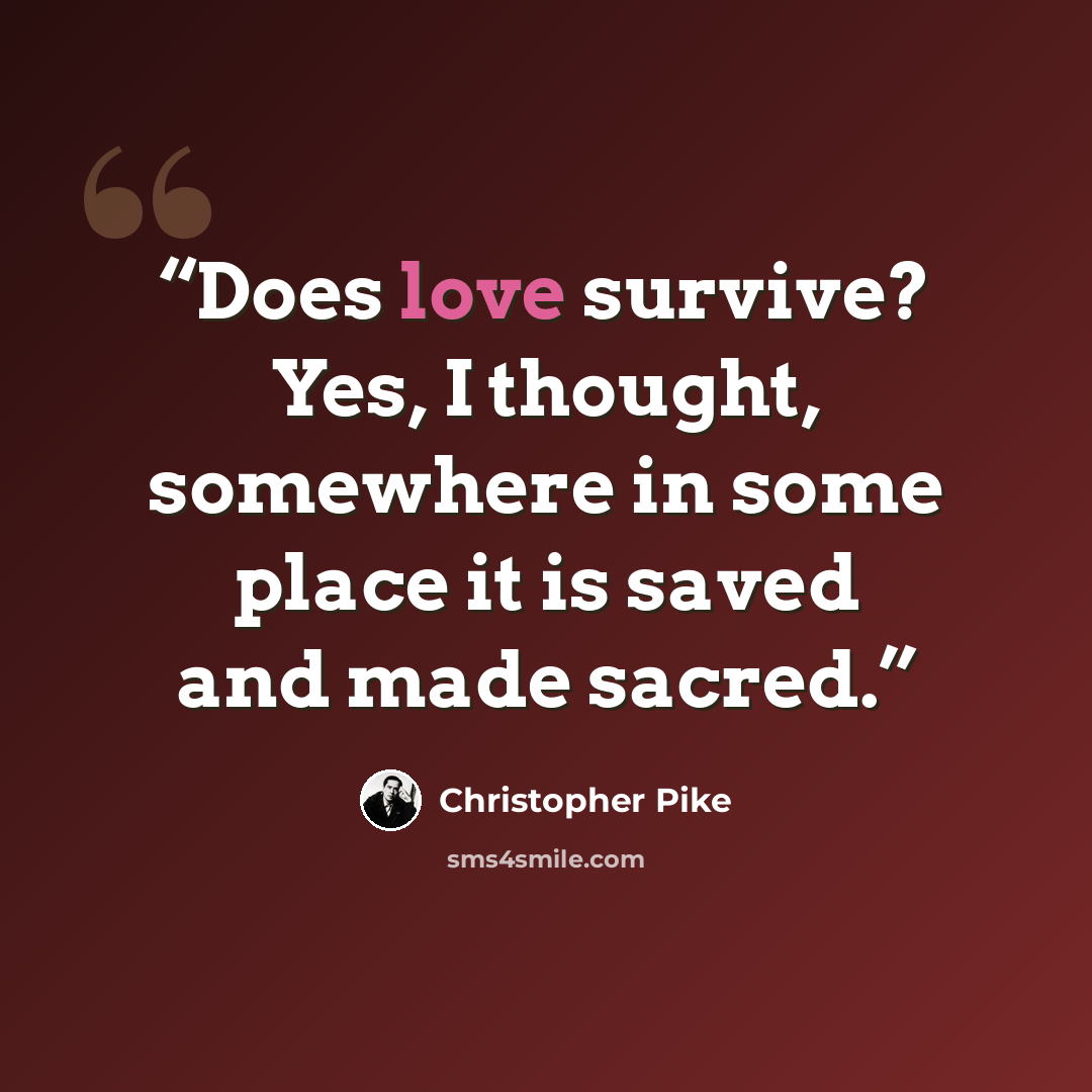 “Does love survive? Yes, I thought, somewhere in some place it is saved and made sacred.” quote by Christopher Pike