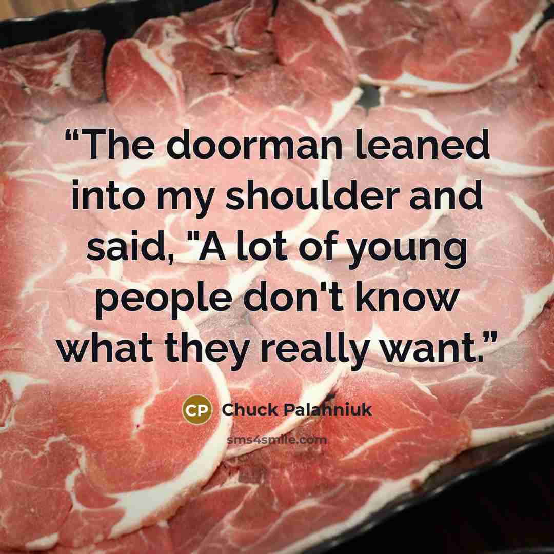 “The doorman leaned into my shoulder and said, "A lot of young people don't know what they really want.” quote by Chuck Palahniuk