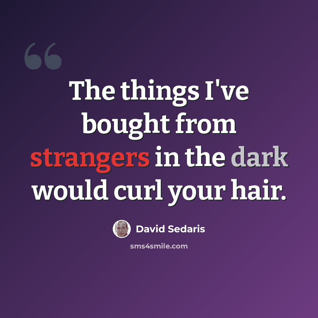“The things I've bought from strangers in the dark would curl your hair.” quote by David Sedaris