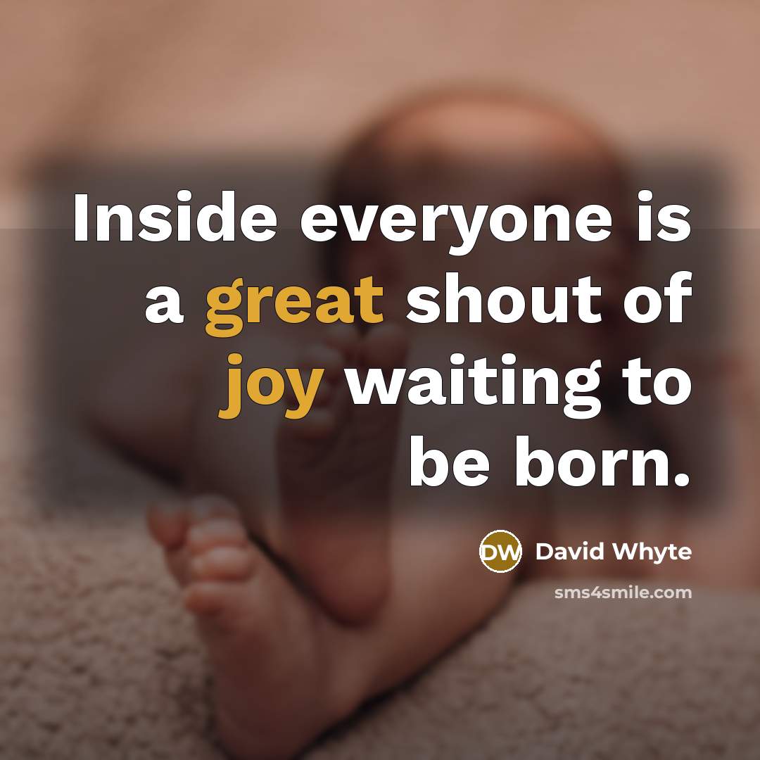 “Inside everyone is a great shout of joy waiting to be born.” quote by David Whyte