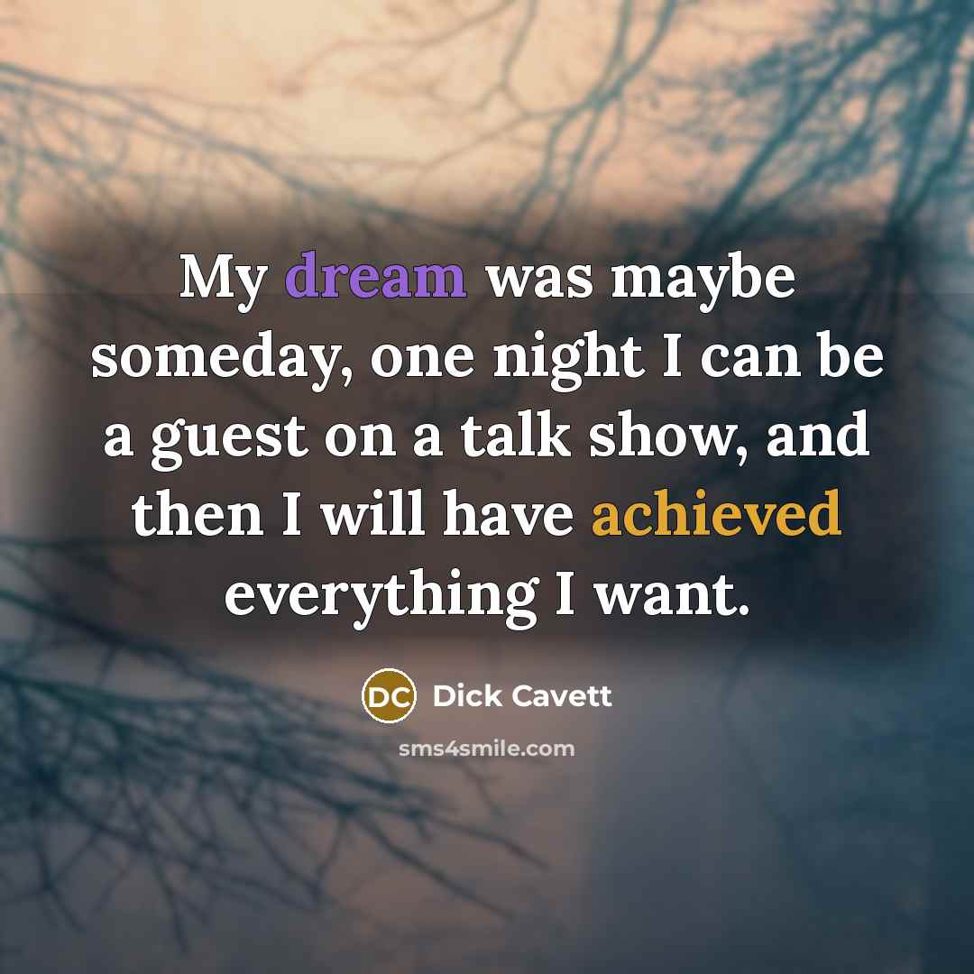 “My dream was maybe someday, one night I can be a guest on a talk show, and then I will have achieved everything I want.” quote by Dick Cavett