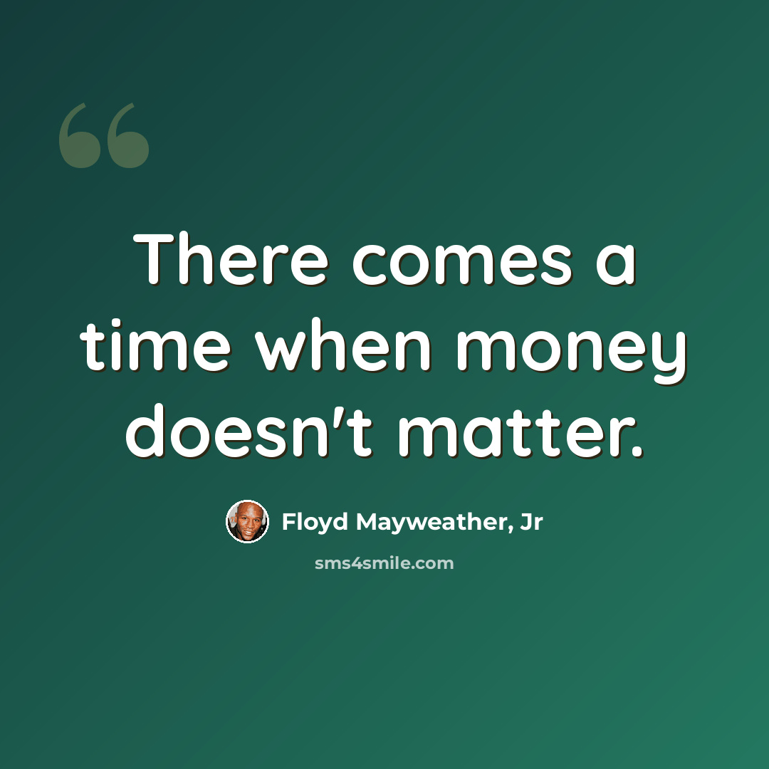 “There comes a time when money doesn't matter.” quote by Floyd Mayweather, Jr