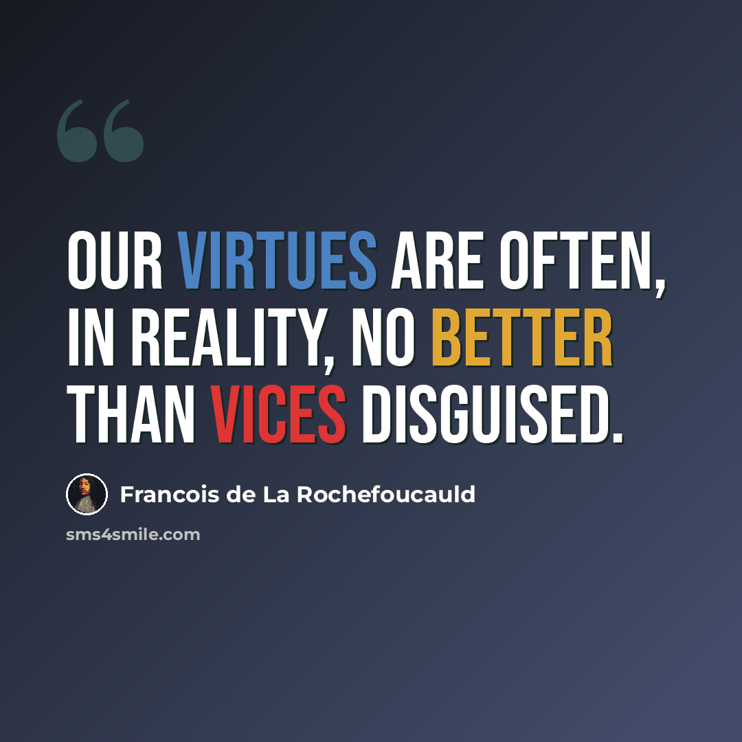 “Our virtues are often, in reality, no better than vices disguised.” quote by Francois de La Rochefoucauld