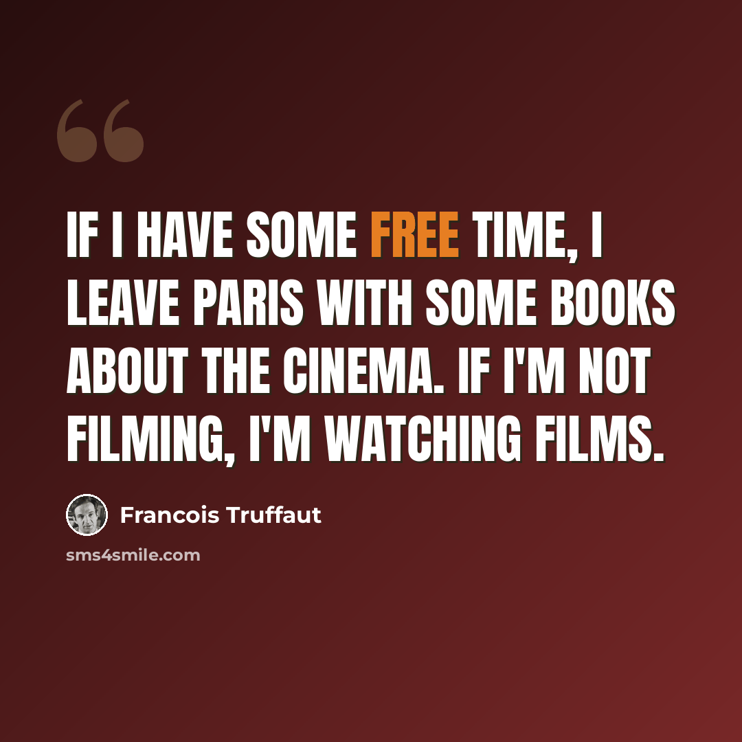“If I have some free time, I leave Paris with some books about the cinema. If I'm not filming, I'm watching films.” quote by Francois Truffaut