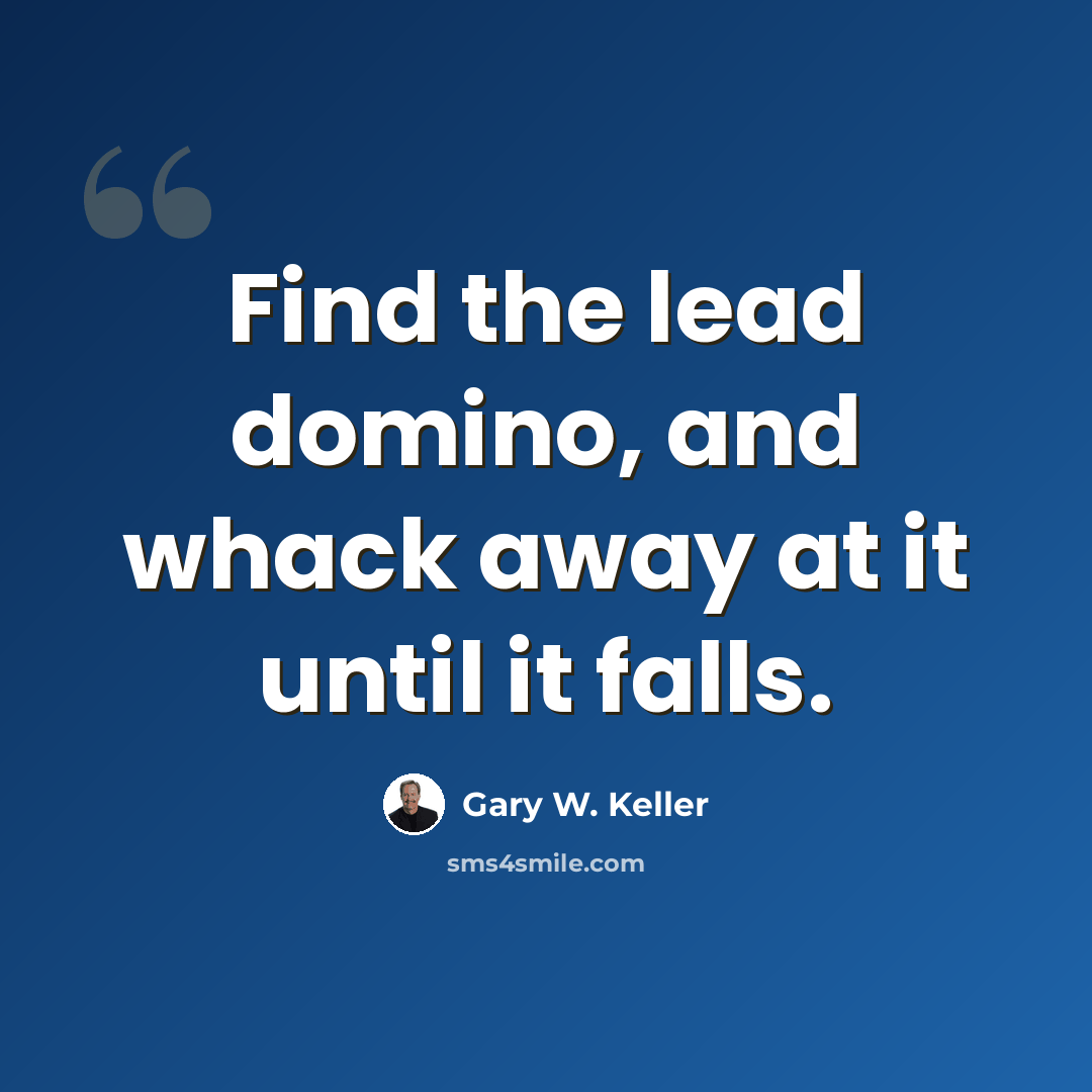 “Find the lead domino, and whack away at it until it falls.” quote by Gary W. Keller