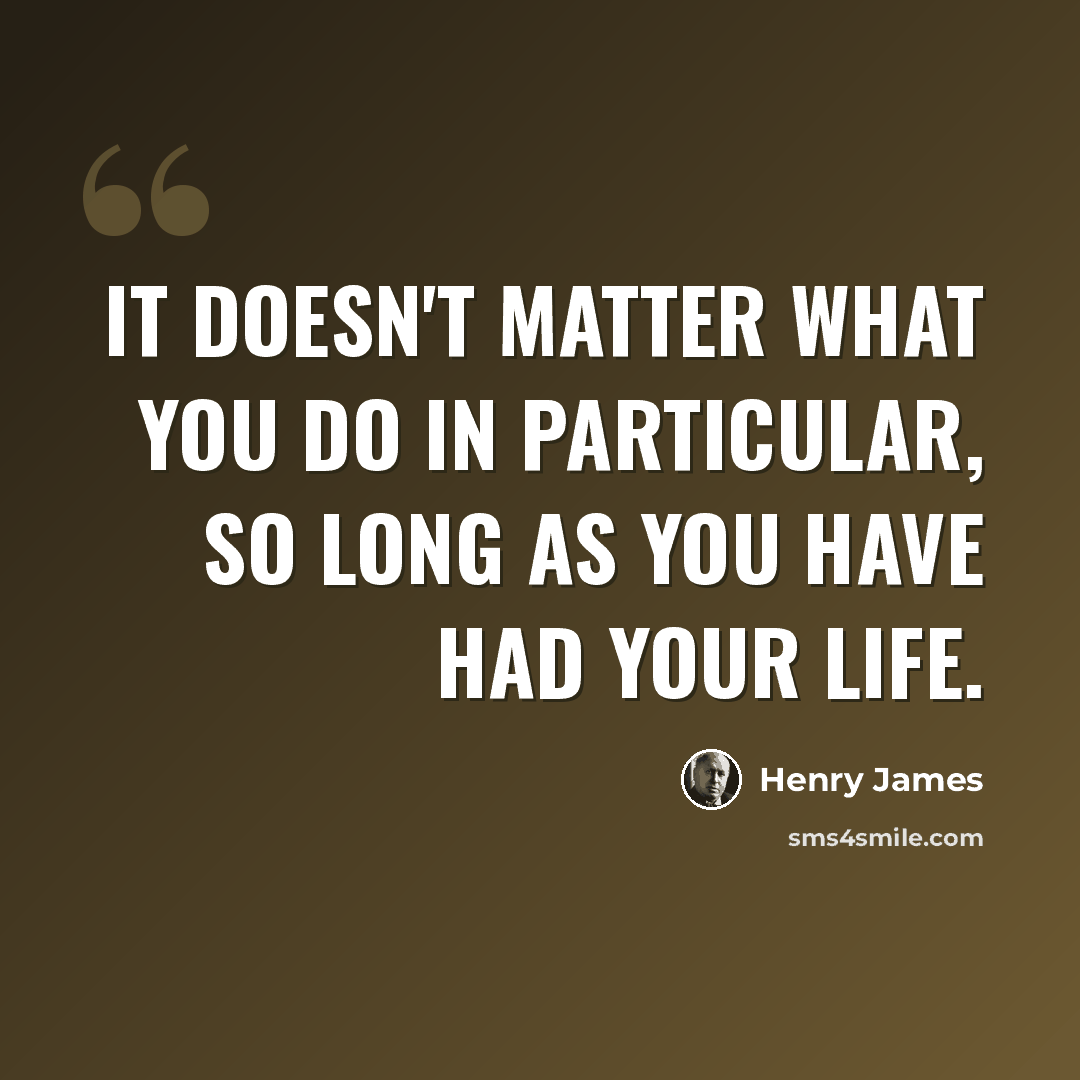 “It doesn't matter what you do in particular, so long as you have had your life.” quote by Henry James