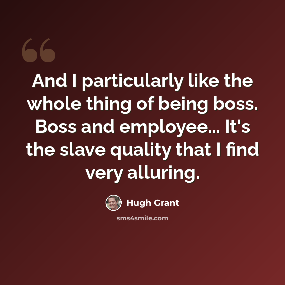 “And I particularly like the whole thing of being boss. Boss and employee... It's the slave quality that I find very alluring.” quote by Hugh Grant