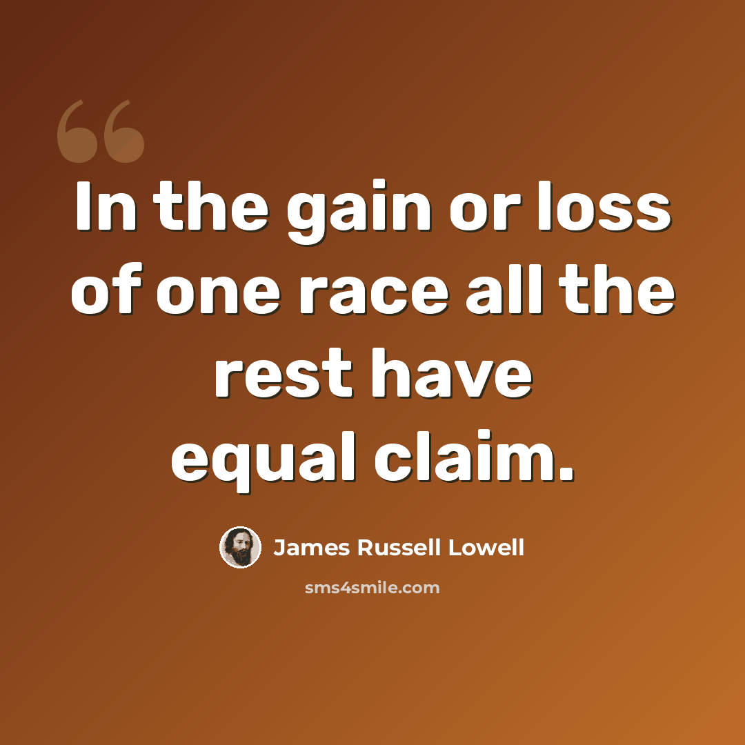 “In the gain or loss of one race all the rest have equal claim.” quote by James Russell Lowell