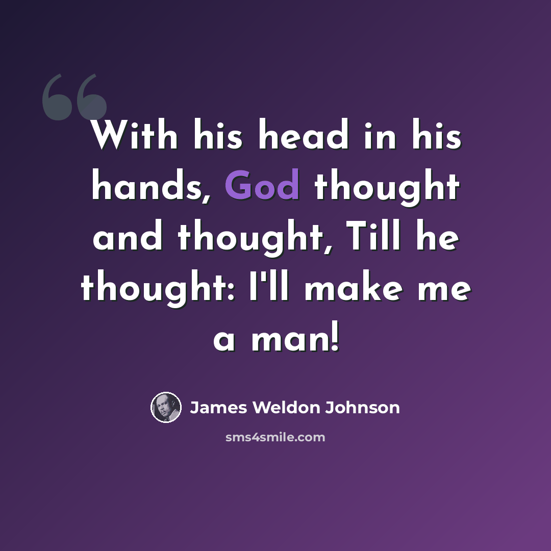 “With his head in his hands, God thought and thought, Till he thought: I'll make me a man!” quote by James Weldon Johnson