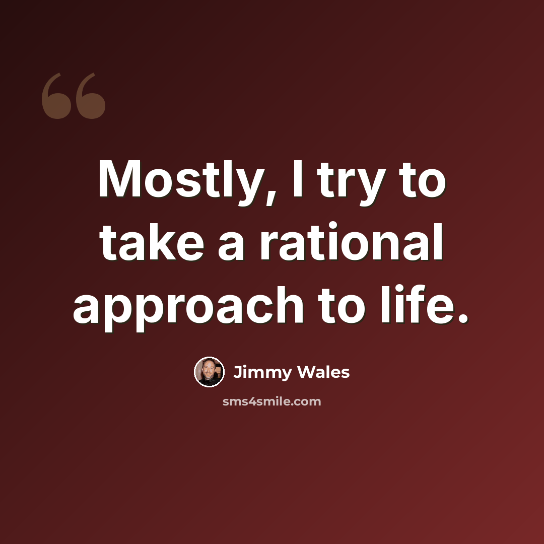 “Mostly, I try to take a rational approach to life.” quote by Jimmy Wales