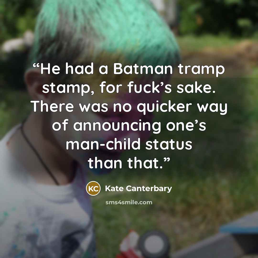 “He had a Batman tramp stamp, for fuck’s sake. There was no quicker way of announcing one’s man-child status than that.” quote by Kate Canterbary