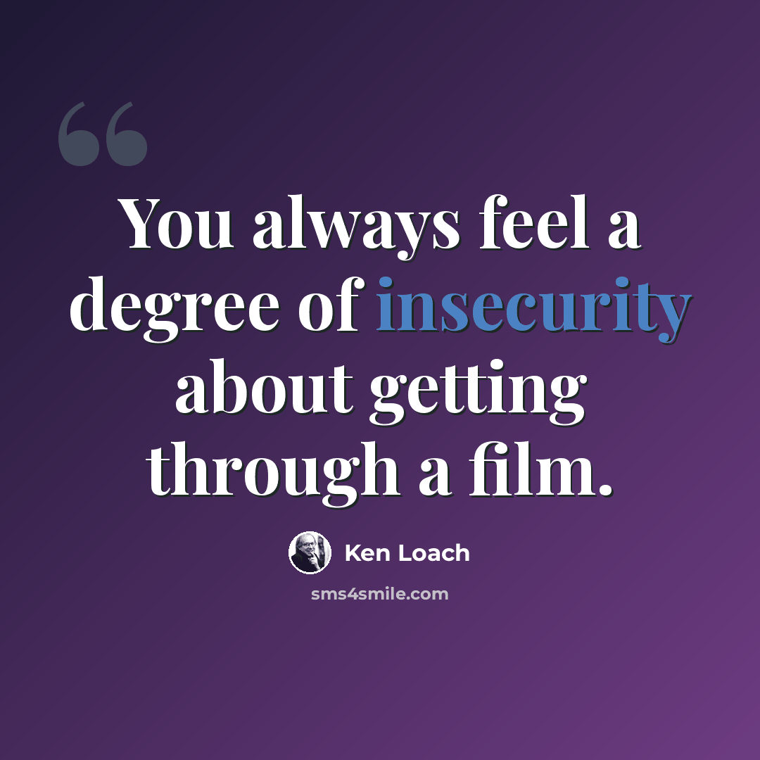 “You always feel a degree of insecurity about getting through a film.” quote by Ken Loach