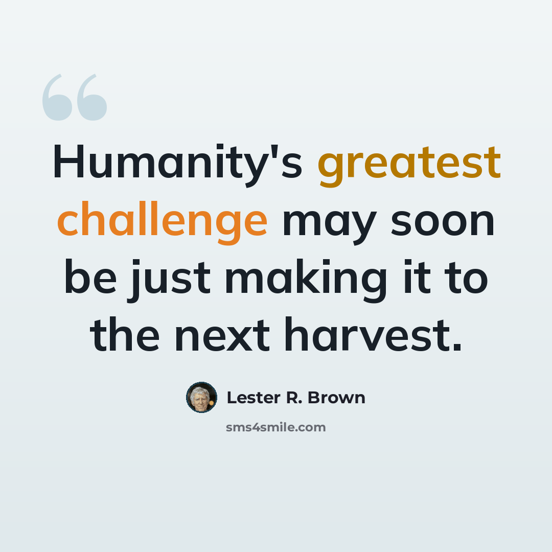 “Humanity's greatest challenge may soon be just making it to the next harvest.” quote by Lester R. Brown
