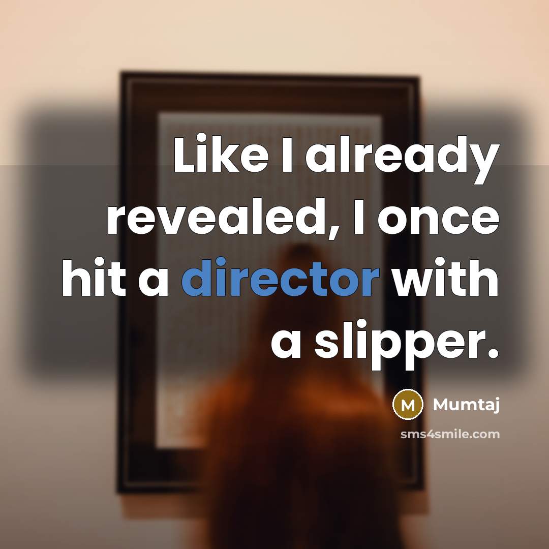 “Like I already revealed, I once hit a director with a slipper.” quote by Mumtaj