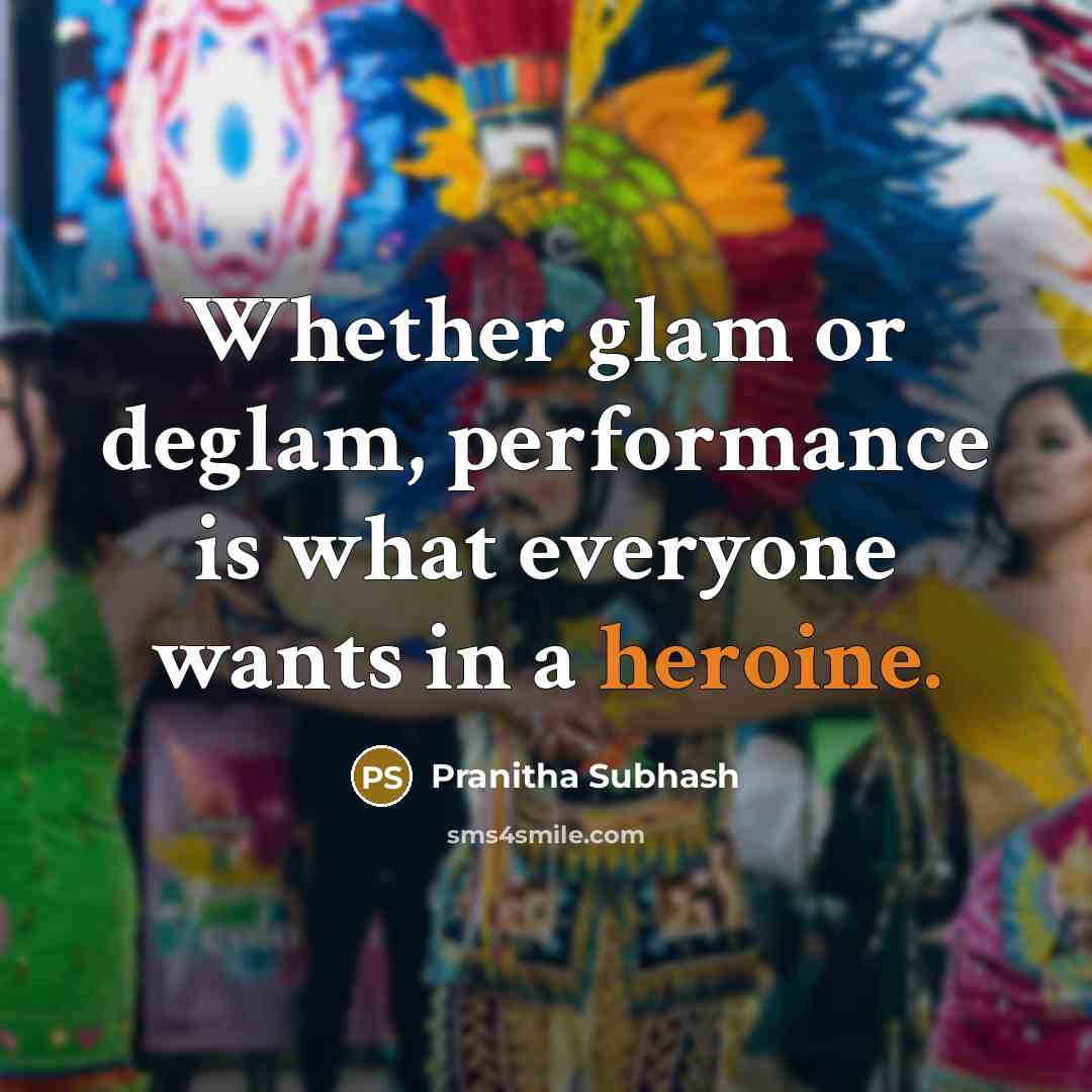“Whether glam or deglam, performance is what everyone wants in a heroine.” quote by Pranitha Subhash