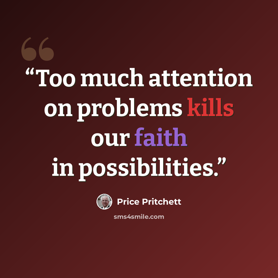 “Too much attention on problems kills our faith in possibilities.” quote by Price Pritchett
