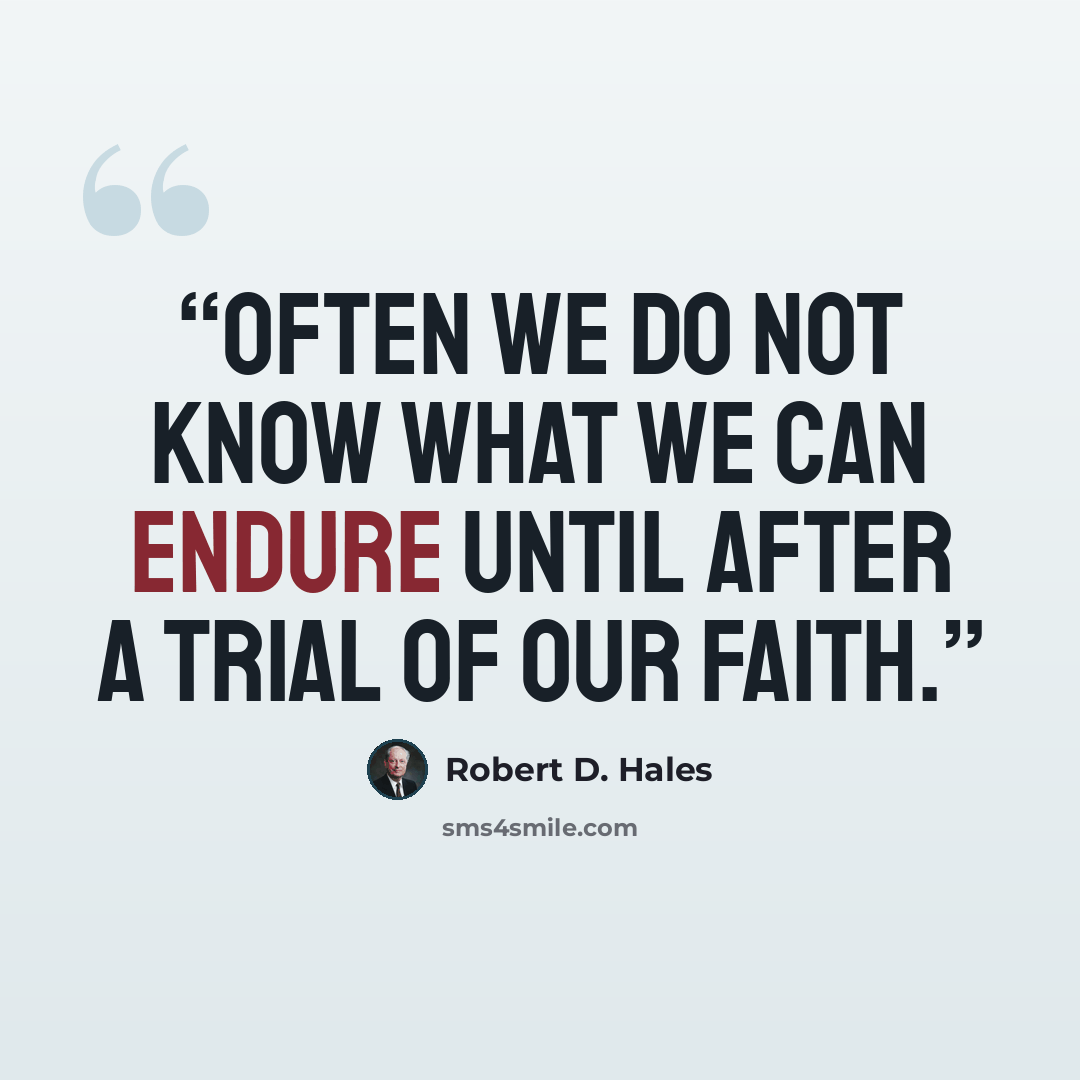 “Often we do not know what we can endure until after a trial of our faith.” quote by Robert D. Hales
