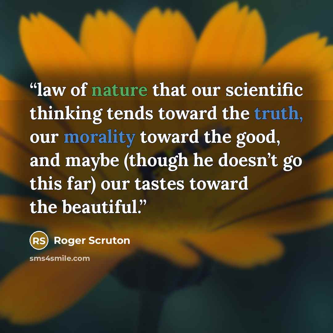 “law of nature that our scientific thinking tends toward the truth, our morality toward the good, and maybe (though he doesn’t go this far) our tastes toward the beautiful.” quote by Roger Scruton