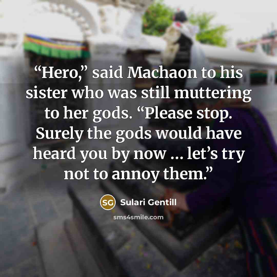 “Hero,” said Machaon to his sister who was still muttering to her gods. “Please stop. Surely the gods would have heard you by now … let’s try not to annoy them.” quote by Sulari Gentill