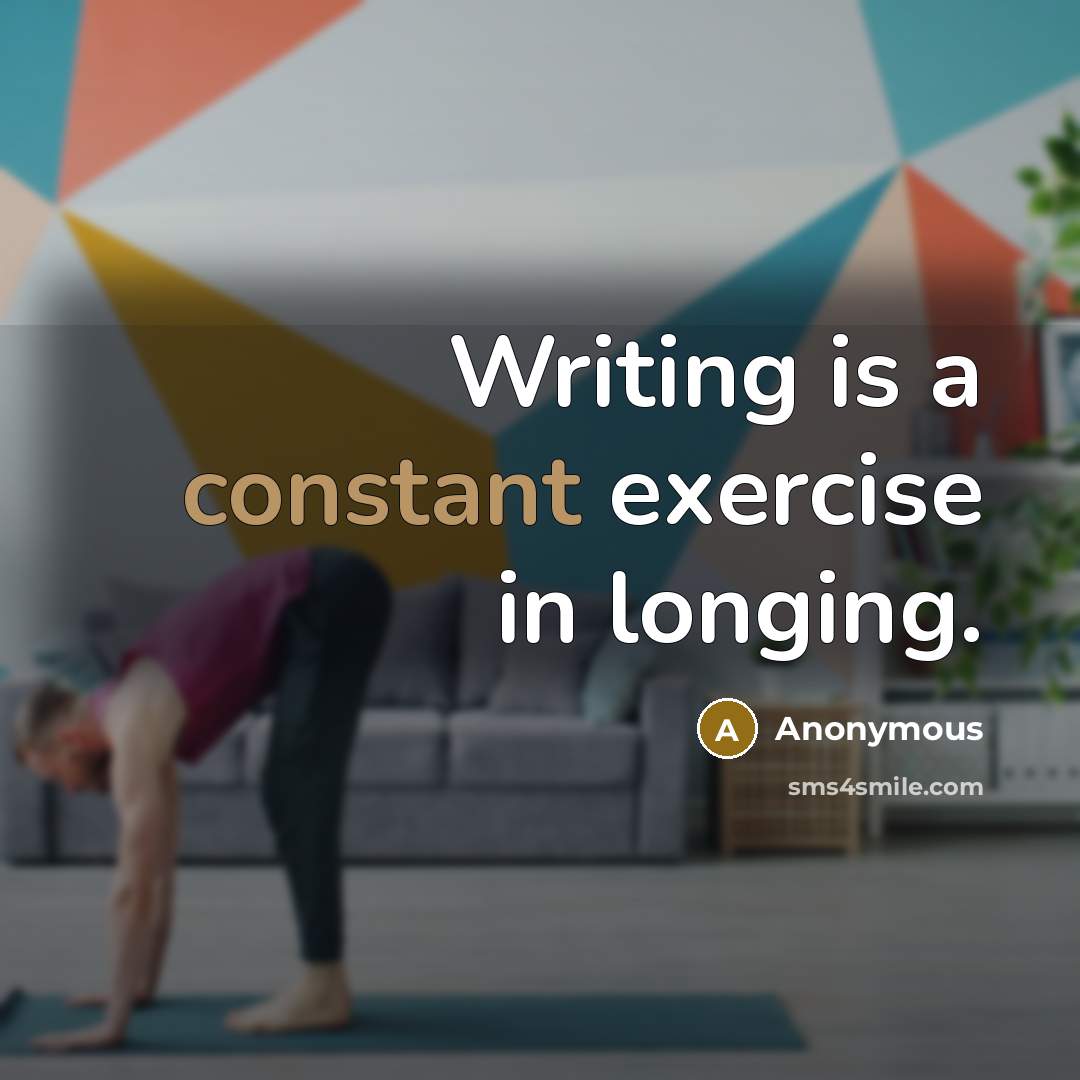 “Writing is a constant exercise in longing.” quote by Anonymous