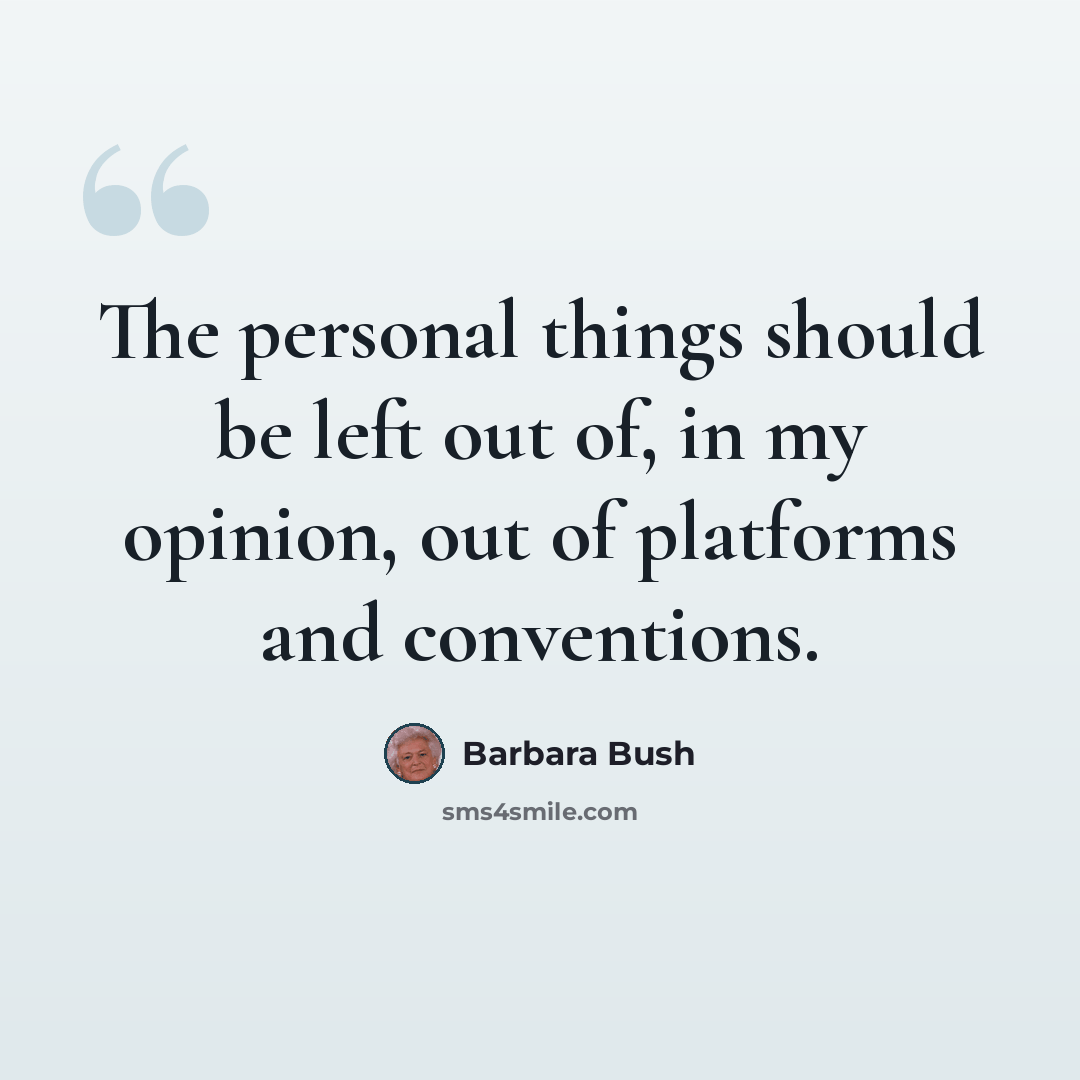 “The personal things should be left out of, in my opinion, out of platforms and conventions.” quote by Barbara Bush