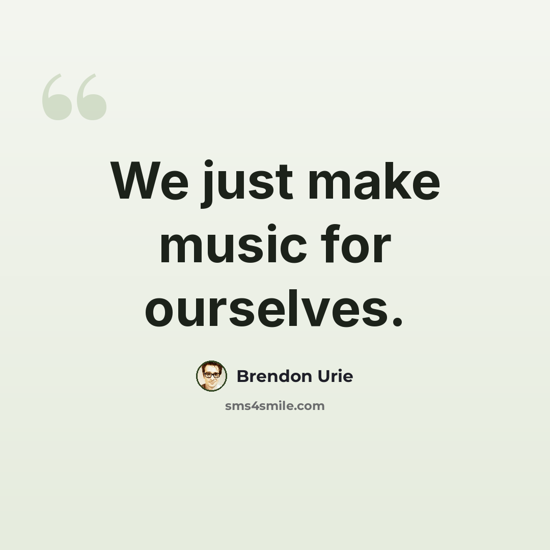 “We just make music for ourselves.” quote by Brendon Urie
