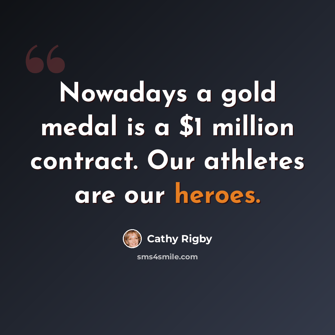 “Nowadays a gold medal is a $1 million contract. Our athletes are our heroes.” quote by Cathy Rigby