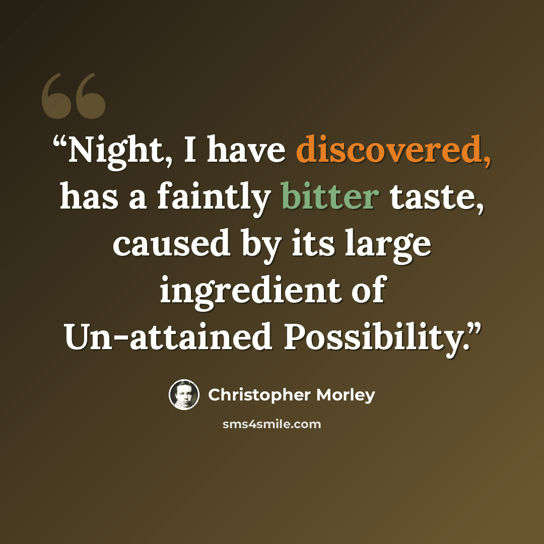 “Night, I have discovered, has a faintly bitter taste, caused by its large ingredient of Un-attained Possibility.” quote by Christopher Morley
