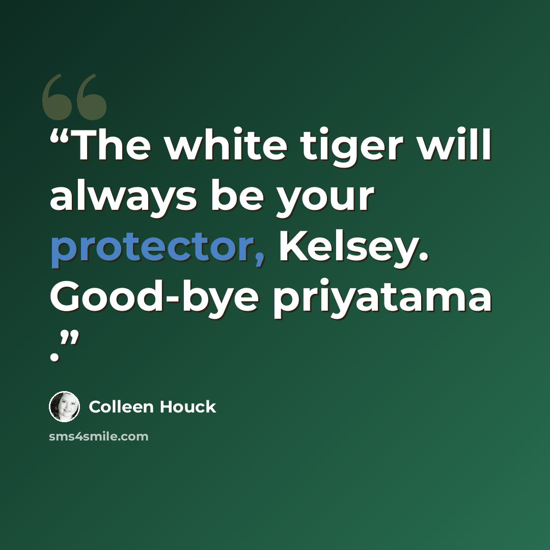 “The white tiger will always be your protector, Kelsey. Good-bye priyatama .” quote by Colleen Houck