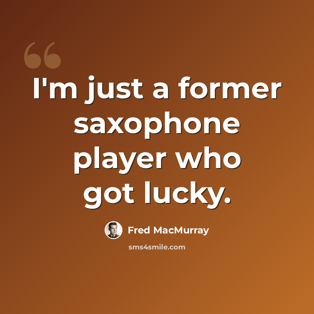 “I'm just a former saxophone player who got lucky.” quote by Fred MacMurray