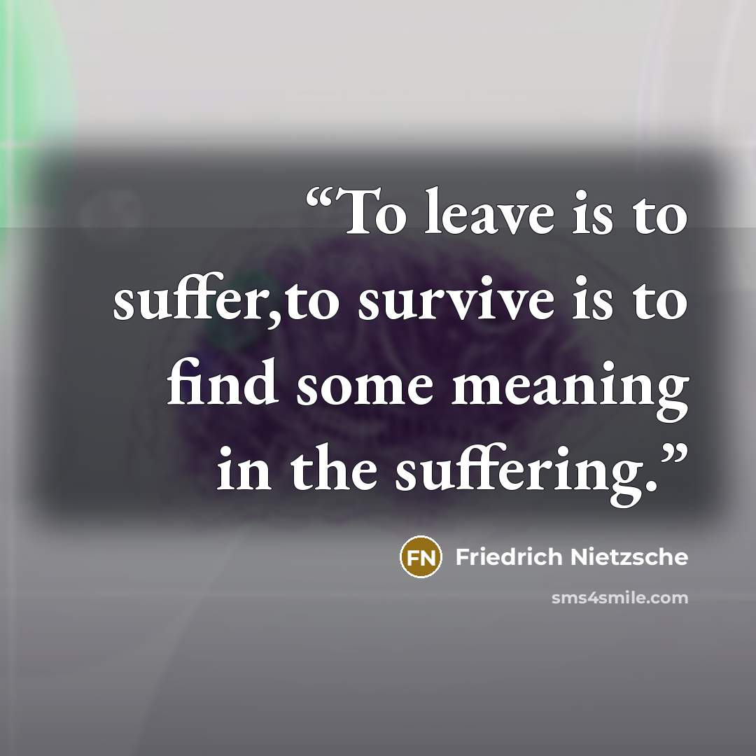 “To leave is to suffer,to survive is to find some meaning in the suffering.” quote by Friedrich Nietzsche